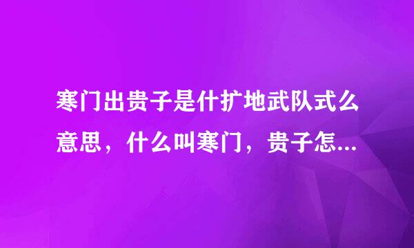 寒门出贵子是什扩地武队式么意思，什么叫寒门，贵子怎么定义？