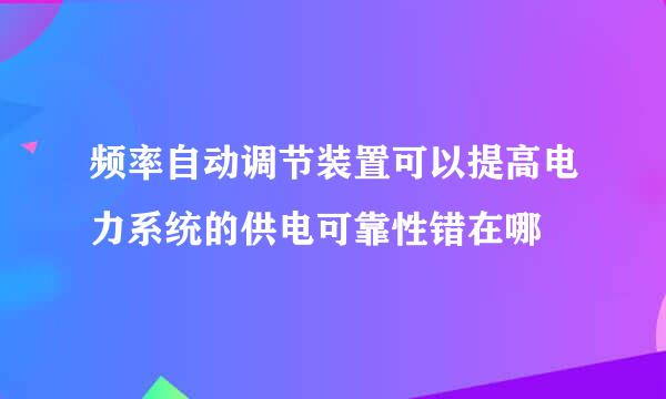 频率自动调节装置可以提高电力系统的供电可靠性错在哪