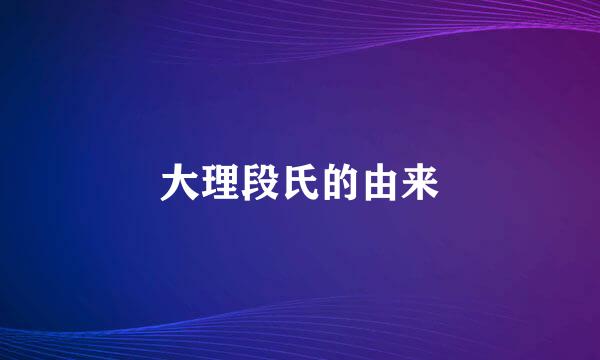 大理段氏的由来