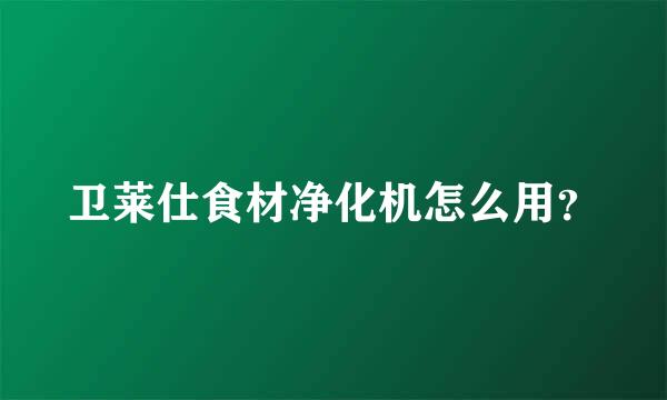 卫莱仕食材净化机怎么用？