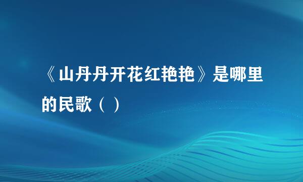 《山丹丹开花红艳艳》是哪里的民歌（）