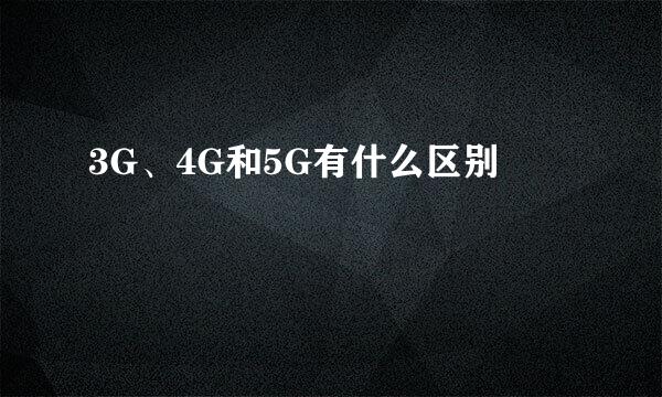 3G、4G和5G有什么区别