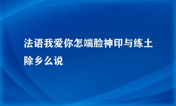 法语我爱你怎端脸神印与练土除乡么说