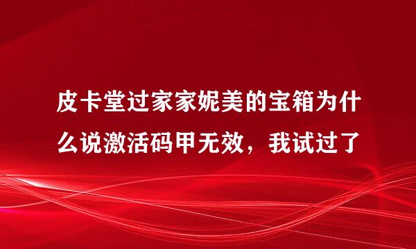 皮卡堂过家家妮美的宝箱为什么说激活码甲无效，我试过了