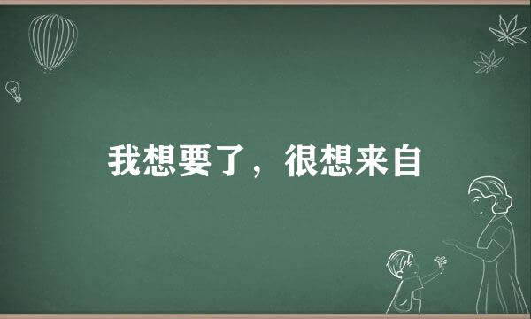 我想要了，很想来自