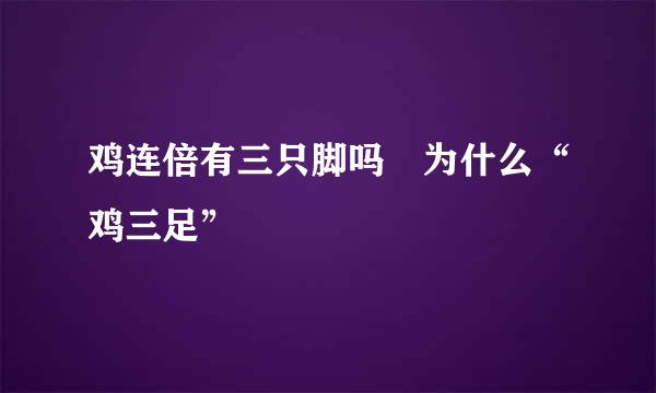 鸡连倍有三只脚吗﹖为什么“鸡三足”﹖