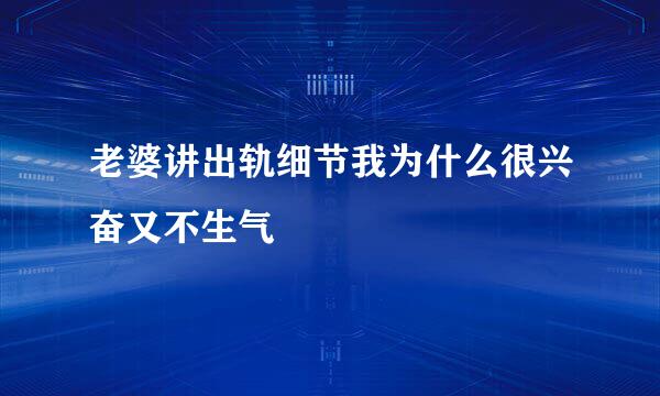 老婆讲出轨细节我为什么很兴奋又不生气