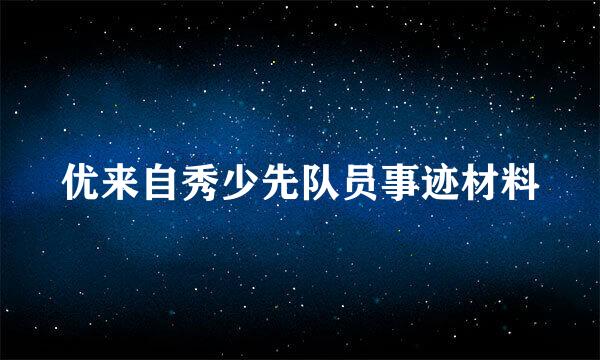 优来自秀少先队员事迹材料