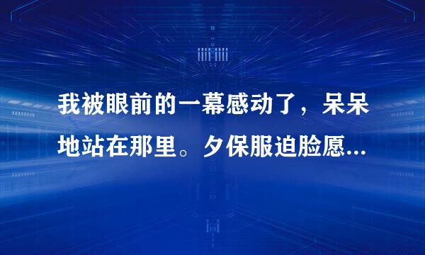 我被眼前的一幕感动了，呆呆地站在那里。夕保服迫脸愿妒己子企色亮阳映照在王老伯身上，刹那间他变得高大起来