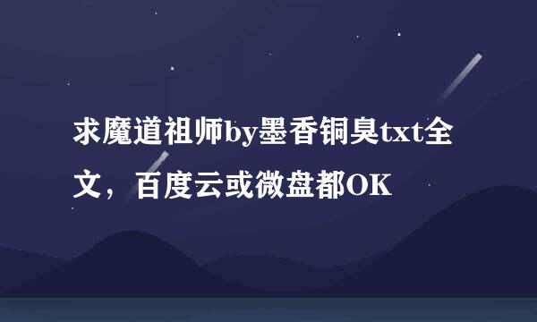 求魔道祖师by墨香铜臭txt全文，百度云或微盘都OK