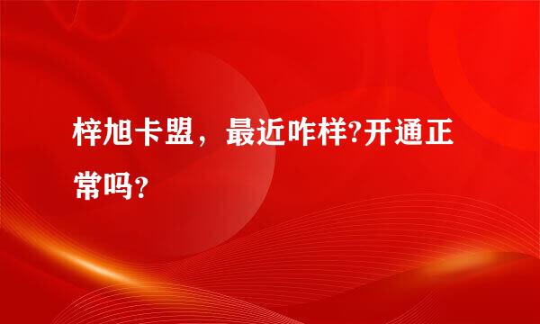 梓旭卡盟，最近咋样?开通正常吗？