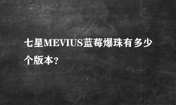 七星MEVIUS蓝莓爆珠有多少个版本？