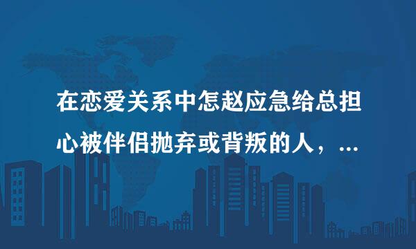 在恋爱关系中怎赵应急给总担心被伴侣抛弃或背叛的人，属于矛盾型依恋对么