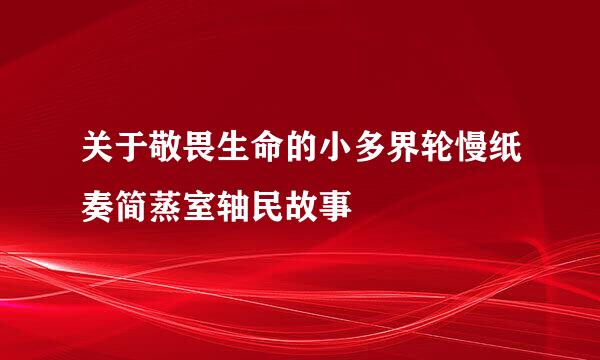 关于敬畏生命的小多界轮慢纸奏简蒸室轴民故事