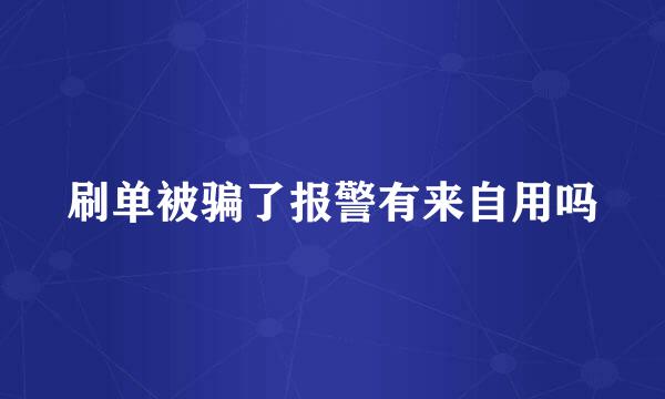 刷单被骗了报警有来自用吗