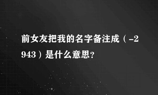 前女友把我的名字备注成（-2943）是什么意思？