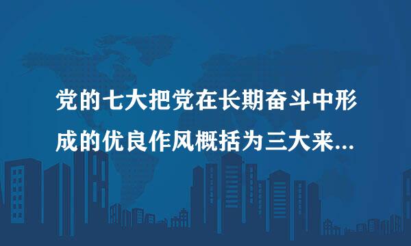 党的七大把党在长期奋斗中形成的优良作风概括为三大来自作风,即(  )。