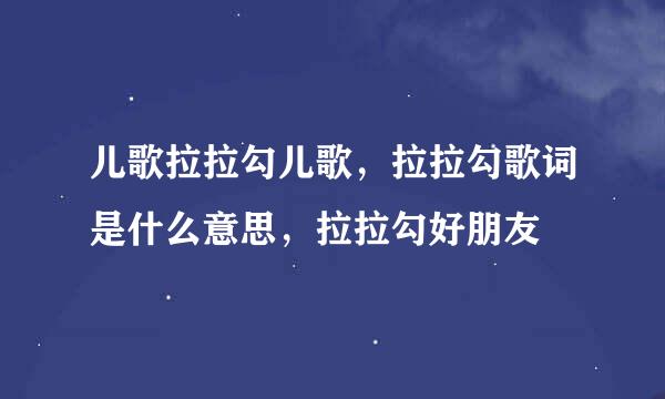 儿歌拉拉勾儿歌，拉拉勾歌词是什么意思，拉拉勾好朋友