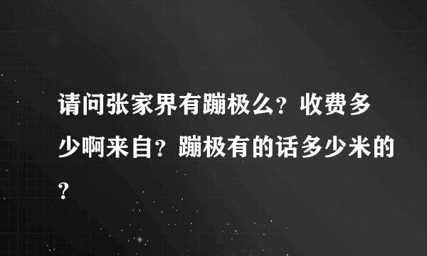 请问张家界有蹦极么？收费多少啊来自？蹦极有的话多少米的？