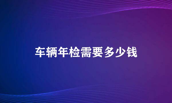 车辆年检需要多少钱