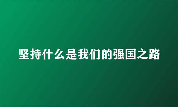 坚持什么是我们的强国之路