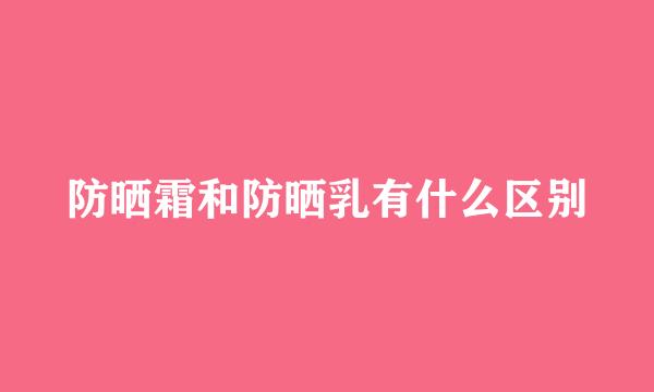 防晒霜和防晒乳有什么区别