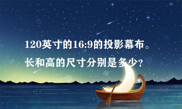 120英寸的16:9的投影幕布。长和高的尺寸分别是多少？