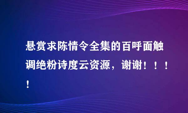 悬赏求陈情令全集的百呼面触调绝粉诗度云资源，谢谢！！！！