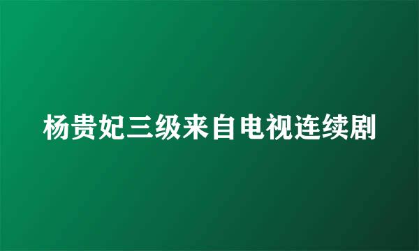 杨贵妃三级来自电视连续剧