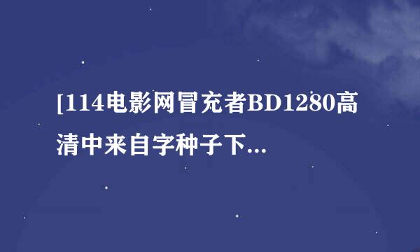 [114电影网冒充者BD1280高清中来自字种子下载地址有么？谢谢