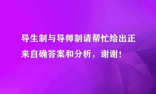 导生制与导师制请帮忙给出正来自确答案和分析，谢谢！