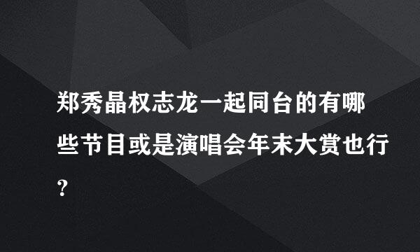 郑秀晶权志龙一起同台的有哪些节目或是演唱会年末大赏也行？