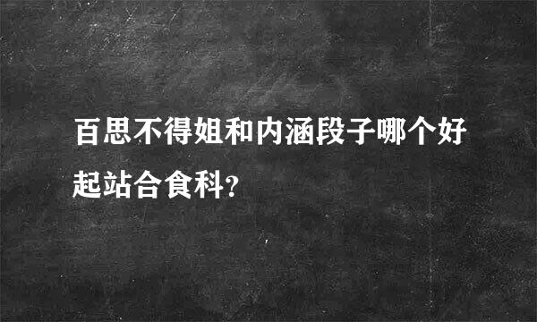 百思不得姐和内涵段子哪个好起站合食科？