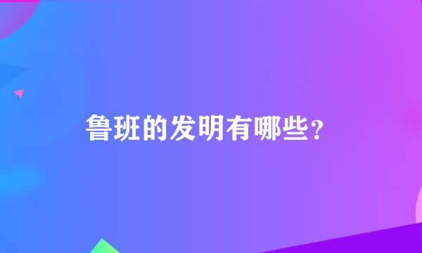 鲁班的发明有哪些？