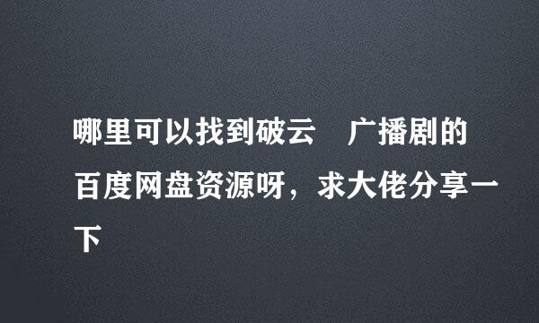 哪里可以找到破云 广播剧的百度网盘资源呀，求大佬分享一下