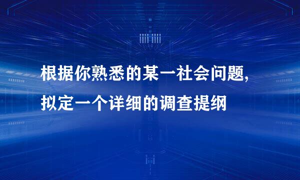 根据你熟悉的某一社会问题,拟定一个详细的调查提纲