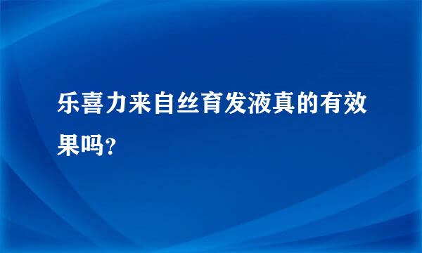 乐喜力来自丝育发液真的有效果吗？