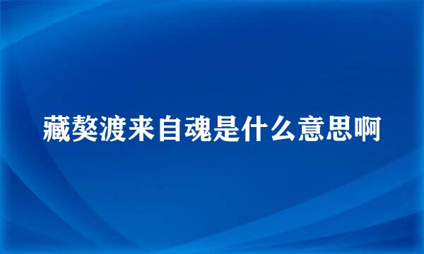 藏獒渡来自魂是什么意思啊