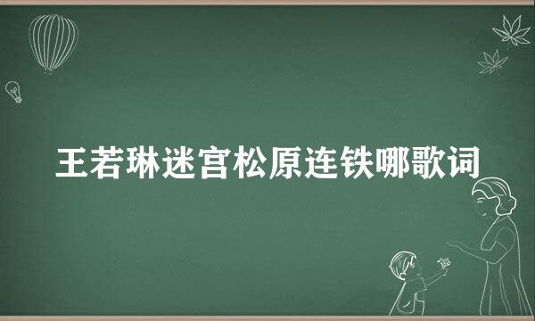 王若琳迷宫松原连铁哪歌词