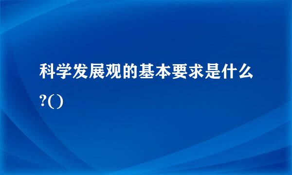 科学发展观的基本要求是什么?()