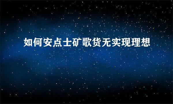 如何安点士矿歌货无实现理想