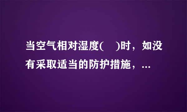 当空气相对湿度( )时，如没有采取适当的防护措施，应立即停止焊接工作。A．大于80%B．大于或等于80%C．大于90%D...