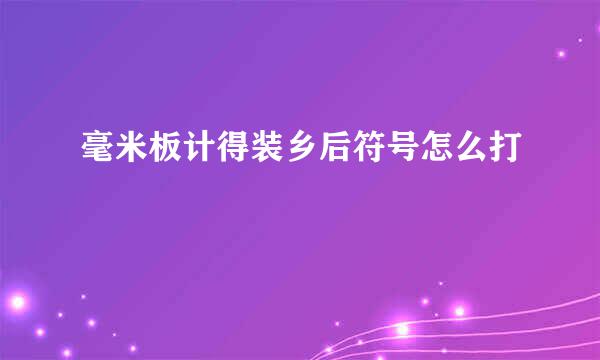 毫米板计得装乡后符号怎么打