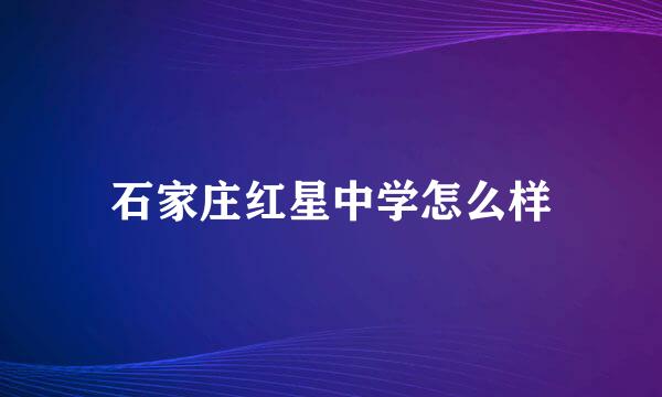 石家庄红星中学怎么样