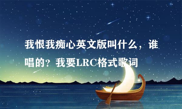 我恨我痴心英文版叫什么，谁唱的？我要LRC格式歌词