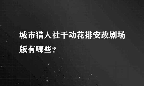 城市猎人社干动花排安改剧场版有哪些？