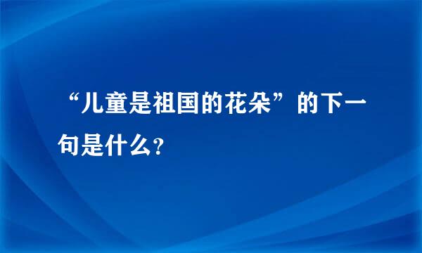 “儿童是祖国的花朵”的下一句是什么？