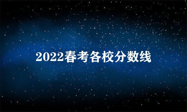 2022春考各校分数线