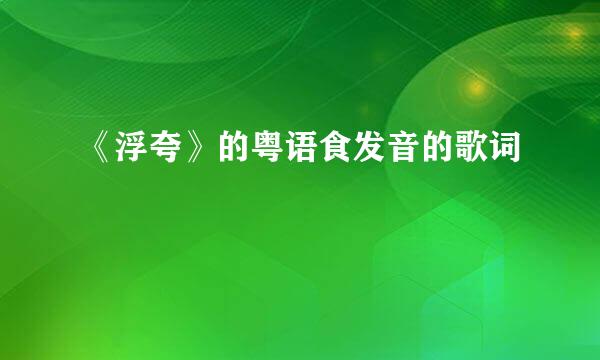 《浮夸》的粤语食发音的歌词