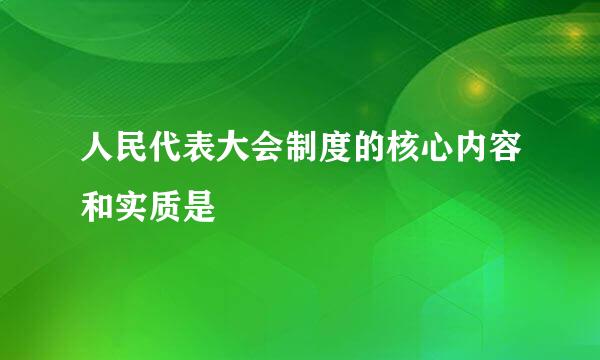 人民代表大会制度的核心内容和实质是